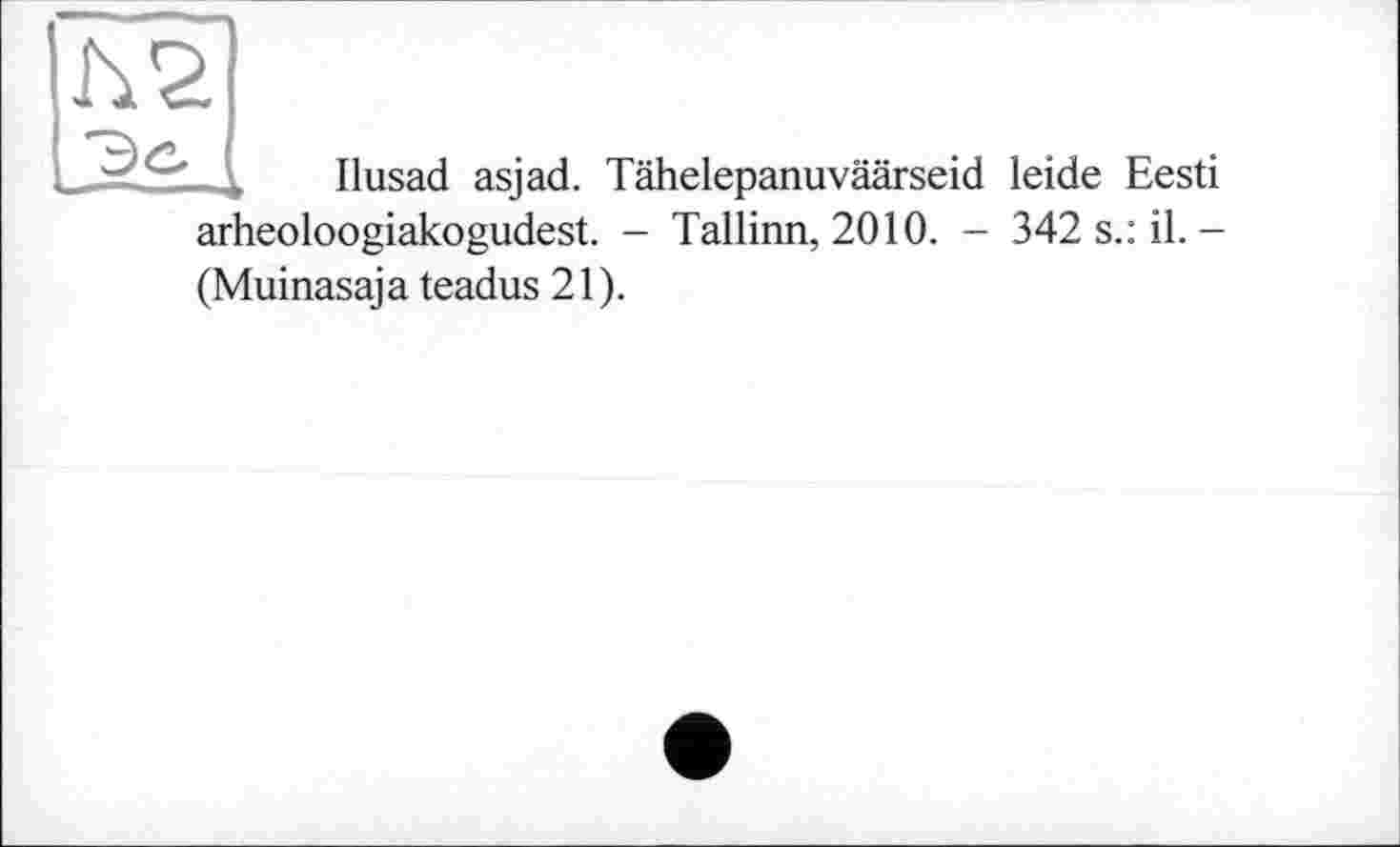 ﻿- ’’ , Ilusad asjad. Tähelepanuväärseid leide Eesti arheoloogiakogudest. - Tallinn, 2010. - 342 s.: il.-(Muinasaja teadus 21).